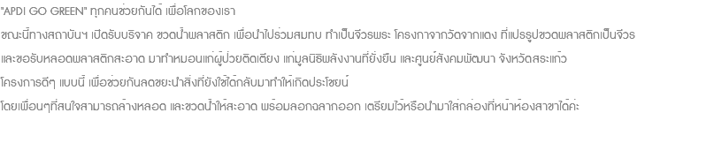 "APDI GO GREEN" ทุกคนช่วยกันได้ เพื่อโลกของเรา ขณะนี้ทางสถาบันฯ เปิดรับบริจาค ขวดน้ำพลาสติก เพื่อนำไปร่วมสมทบ ทำเป็นจีวรพระ โครงกาจากวัดจากแดง ที่แปรรูปขวดพลาสติกเป็นจีวร และขอรับหลอดพลาสติกสะอาด มาทำหมอนแก่ผู้ป่วยติดเตียง แก่มูลนิธิพลังงานที่ยั่งยืน และศูนย์สังคมพัฒนา จังหวัดสระแก้ว โครงการดีๆ แบบนี้ เพื่อช่วยกันลดขยะนำสิ่งที่ยังใช้ได้กลับมาทำให้เกิดประโชยน์ โดยเพื่อนๆที่สนใจสามารถล้างหลอด และขวดน้ำให้สะอาด พร้อมลอกฉลากออก เตรียมไว้หรือนำมาใส่กล่องที่หน้าห้องสาขาได้ค่ะ 