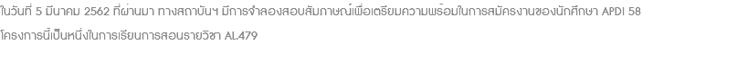 ในวันที่ 5 มีนาคม 2562 ที่ผ่านมา ทางสถาบันฯ มีการจำลองสอบสัมภาษณ์เพื่อเตรียมความพร้อมในการสมัครงานของนักศึกษา APDI 58 โครงการนี้เป็นหนึ่งในการเรียนการสอนรายวิชา AL.479