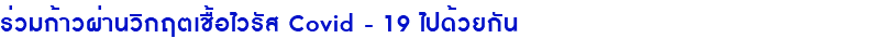 ร่วมก้าวผ่านวิกฤตเชื้อไวรัส Covid - 19 ไปด้วยกัน