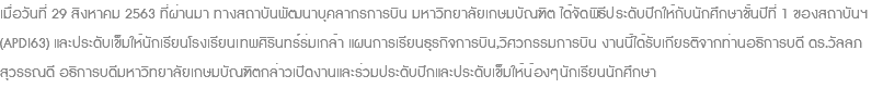 เมื่อวันที่ 29 สิงหาคม 2563 ที่ผ่านมา ทางสถาบันพัฒนาบุคลากรการบิน มหาวิทยาลัยเกษมบัณฑิต ได้จัดพิธีประดับปีกให้กับนักศึกษาชั้นปีที่ 1 ของสถาบันฯ(APDI63) และประดับเข็มให้นักเรียนโรงเรียนเทพศิรินทร์ร่มเกล้า แผนการเรียนธุรกิจการบิน,วิศวกรรมการบิน งานนี้ได้รับเกียรติจากท่านอธิการบดี ดร.วัลลภ สุวรรณดี อธิการบดีมหาวิทยาลัยเกษมบัณฑิตกล่าวเปิดงานและร่วมประดับปีกและประดับเข็มให้น้องๆนักเรียนนักศึกษา