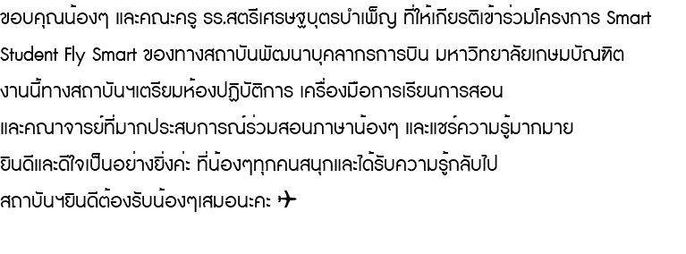 ขอบคุณน้องๆ และคณะครู รร.สตรีเศรษฐบุตรบำเพ็ญ ที่ให้เกียรติเข้าร่วมโครงการ Smart Student Fly Smart ของทางสถาบันพัฒนาบุคลากรการบิน มหาวิทยาลัยเกษมบัณฑิต งานนี้ทางสถาบันฯเตรียมห้องปฏิบัติการ เครื่องมือการเรียนการสอน และคณาจารย์ที่มากประสบการณ์ร่วมสอนภาษาน้องๆ และแชร์ความรู้มากมาย ยินดีและดีใจเป็นอย่างยิ่งค่ะ ที่น้องๆทุกคนสนุกและได้รับความรู้กลับไป สถาบันฯยินดีต้องรับน้องๆเสมอนะคะ ✈️