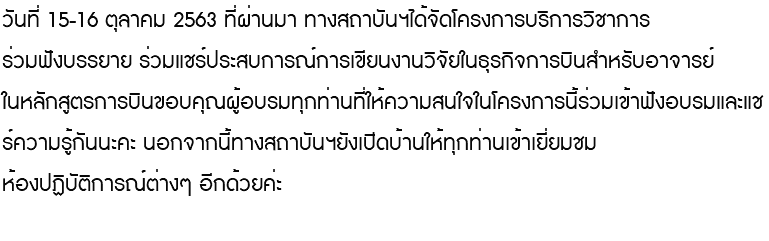 วันที่ 15-16 ตุลาคม 2563 ที่ผ่านมา ทางสถาบันฯได้จัดโครงการบริการวิชาการ ร่วมฟังบรรยาย ร่วมแชร์ประสบการณ์การเขียนงานวิจัยในธุรกิจการบินสำหรับอาจารย์ ในหลักสูตรการบินขอบคุณผู้อบรมทุกท่านที่ให้ความสนใจในโครงการนี้ร่วมเข้าฟังอบรมและแชร์ความรู้กันนะคะ นอกจากนี้ทางสถาบันฯยังเปิดบ้านให้ทุกท่านเข้าเยี่ยมชม ห้องปฏิบัติการณ์ต่างๆ อีกด้วยค่ะ