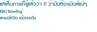 แค่เห็นภาพก็รู้แล้วว่า !! ว่ามันต้องมันส์แน่ๆ KBU Bowling #หมดโควิด แล้วเจอกัน